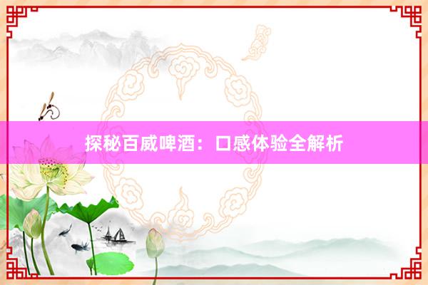 探秘百威啤酒：口感体验全解析