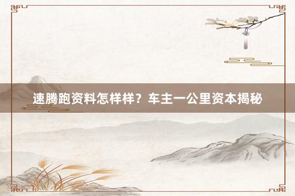 速腾跑资料怎样样？车主一公里资本揭秘