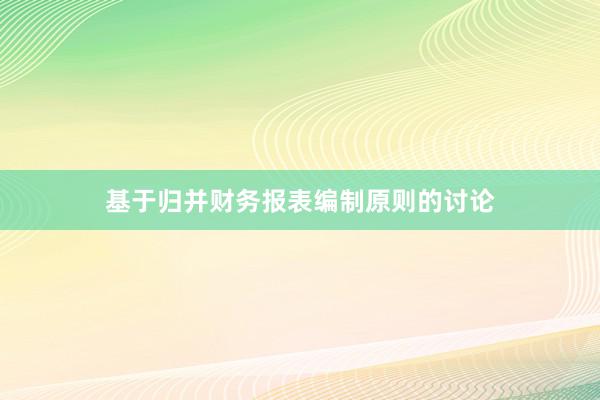 基于归并财务报表编制原则的讨论