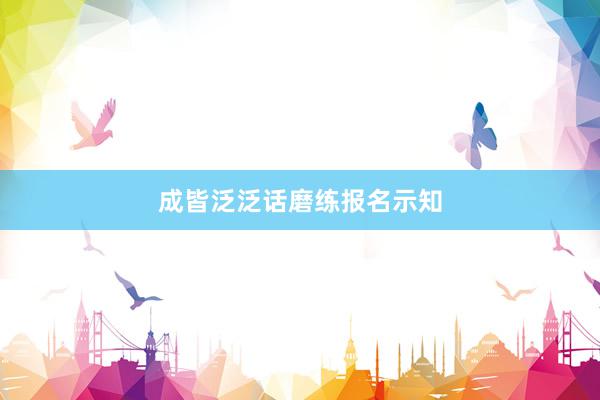 成皆泛泛话磨练报名示知