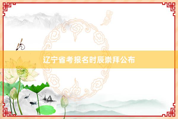 辽宁省考报名时辰崇拜公布