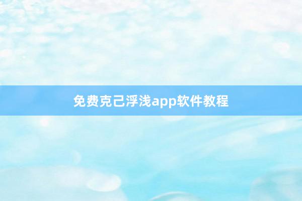 免费克己浮浅app软件教程