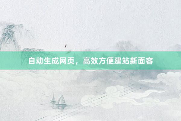 自动生成网页，高效方便建站新面容
