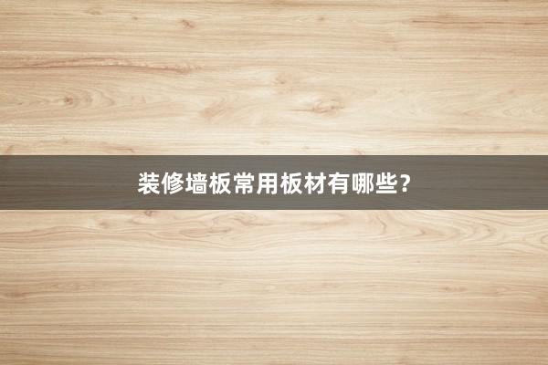 装修墙板常用板材有哪些？