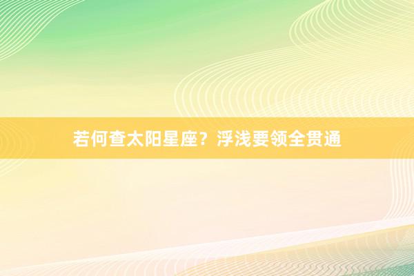 若何查太阳星座？浮浅要领全贯通