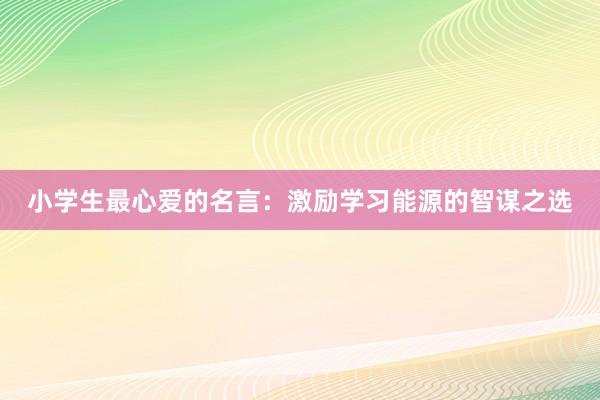 小学生最心爱的名言：激励学习能源的智谋之选