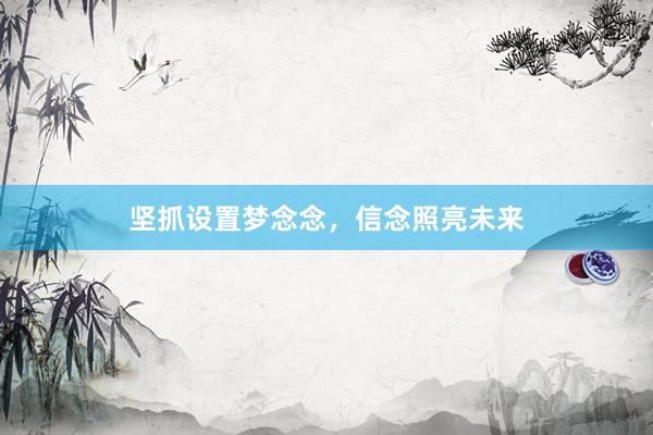 坚抓设置梦念念，信念照亮未来
