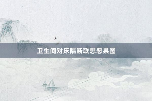 卫生间对床隔断联想恶果图