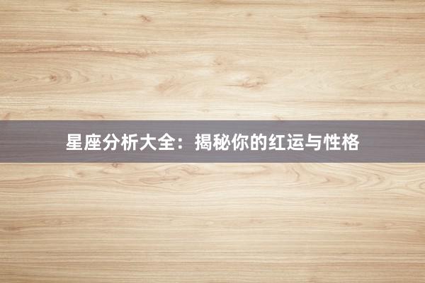 星座分析大全：揭秘你的红运与性格
