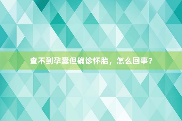 查不到孕囊但确诊怀胎，怎么回事？