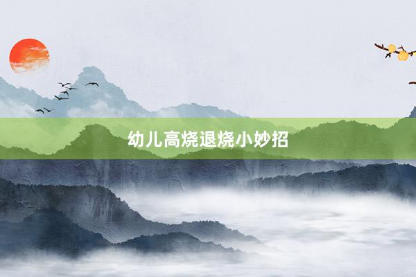 幼儿高烧退烧小妙招