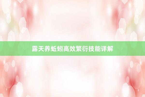 露天养蚯蚓高效繁衍技能详解