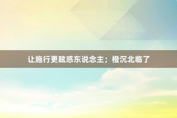让施行更眩惑东说念主；橙沉北临了